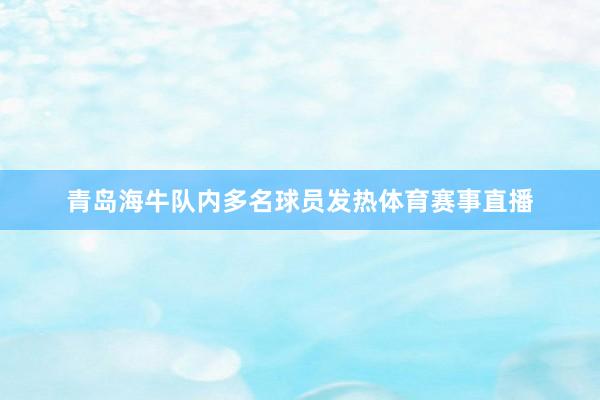 青岛海牛队内多名球员发热体育赛事直播