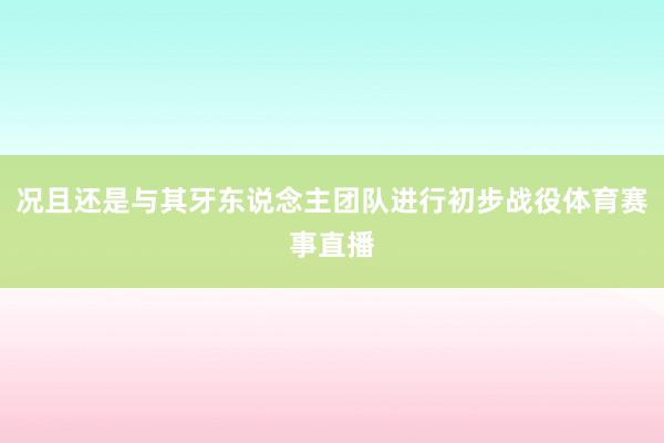 况且还是与其牙东说念主团队进行初步战役体育赛事直播
