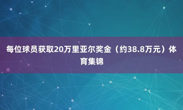 每位球员获取20万里亚尔奖金（约38.8万元）体育集锦