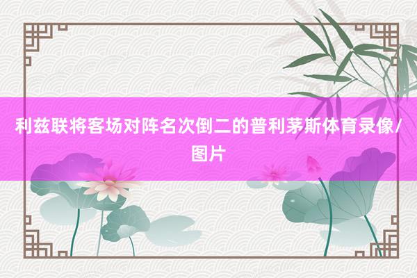 利兹联将客场对阵名次倒二的普利茅斯体育录像/图片