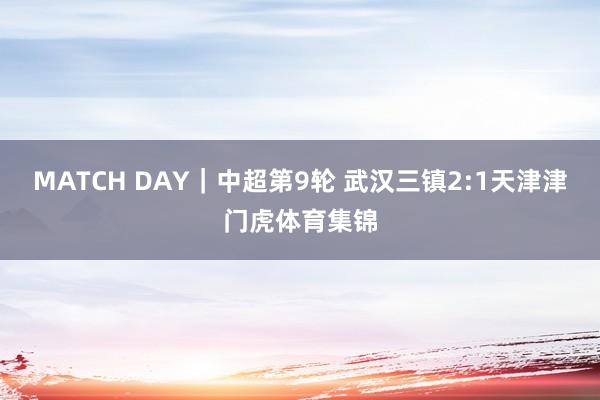 MATCH DAY｜中超第9轮 武汉三镇2:1天津津门虎体育集锦