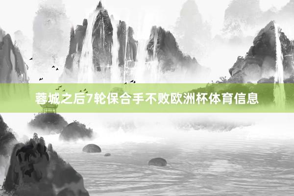 蓉城之后7轮保合手不败欧洲杯体育信息