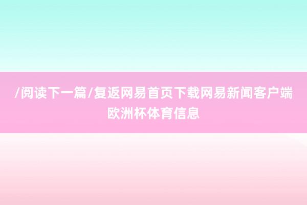 /阅读下一篇/复返网易首页下载网易新闻客户端欧洲杯体育信息