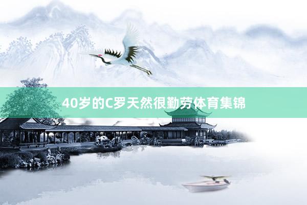 40岁的C罗天然很勤劳体育集锦