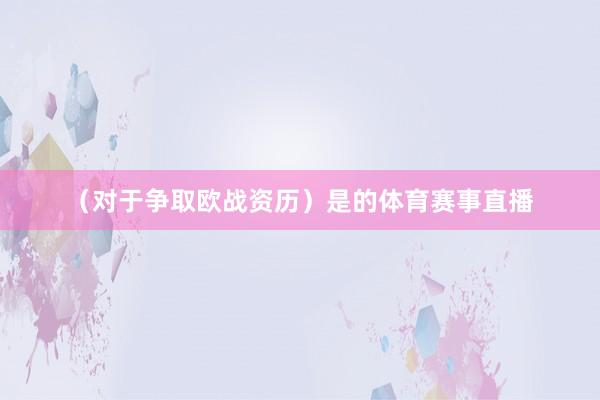 （对于争取欧战资历）是的体育赛事直播