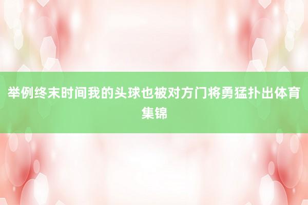 举例终末时间我的头球也被对方门将勇猛扑出体育集锦