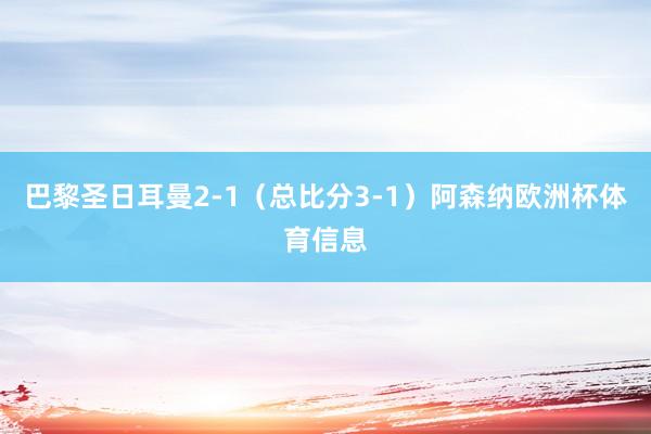 巴黎圣日耳曼2-1（总比分3-1）阿森纳欧洲杯体育信息