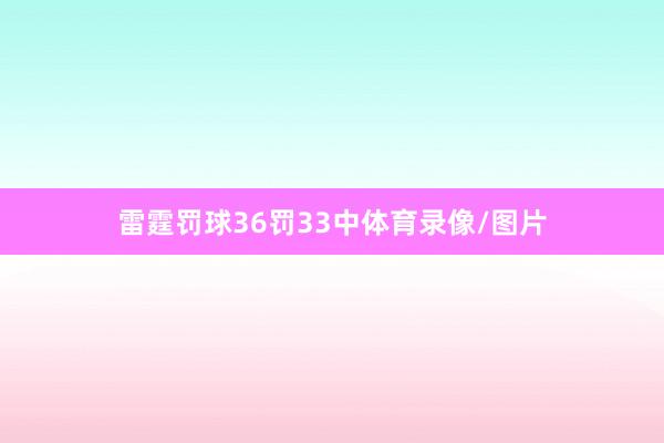 雷霆罚球36罚33中体育录像/图片