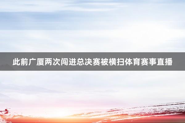 此前广厦两次闯进总决赛被横扫体育赛事直播