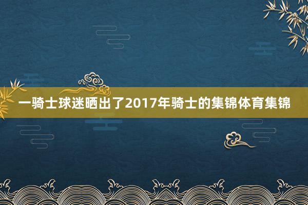 一骑士球迷晒出了2017年骑士的集锦体育集锦