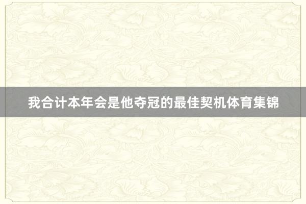 我合计本年会是他夺冠的最佳契机体育集锦
