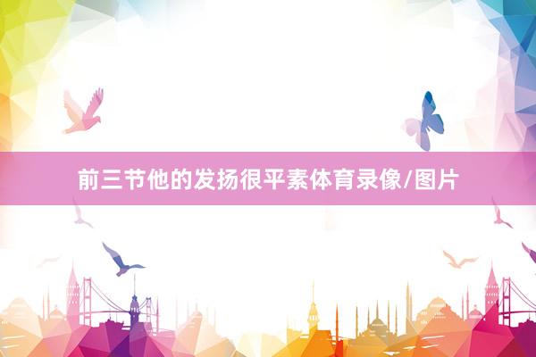 前三节他的发扬很平素体育录像/图片