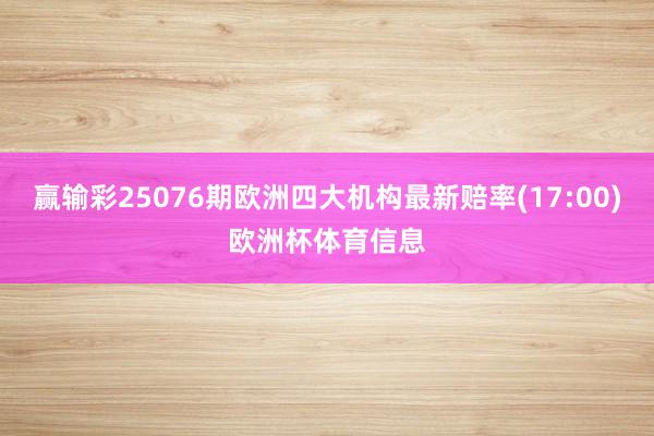 赢输彩25076期欧洲四大机构最新赔率(17:00)欧洲杯体育信息
