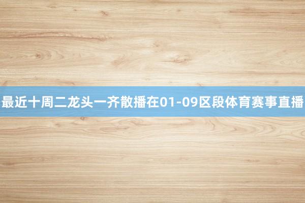 最近十周二龙头一齐散播在01-09区段体育赛事直播