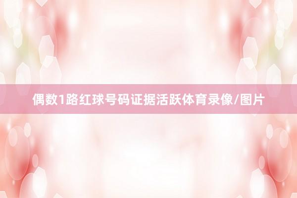 偶数1路红球号码证据活跃体育录像/图片