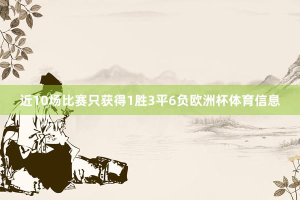 近10场比赛只获得1胜3平6负欧洲杯体育信息