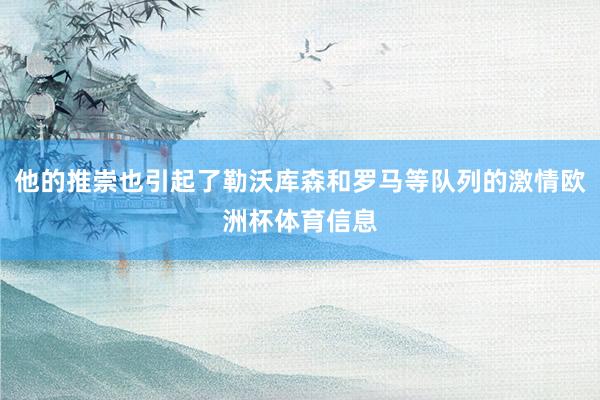 他的推崇也引起了勒沃库森和罗马等队列的激情欧洲杯体育信息