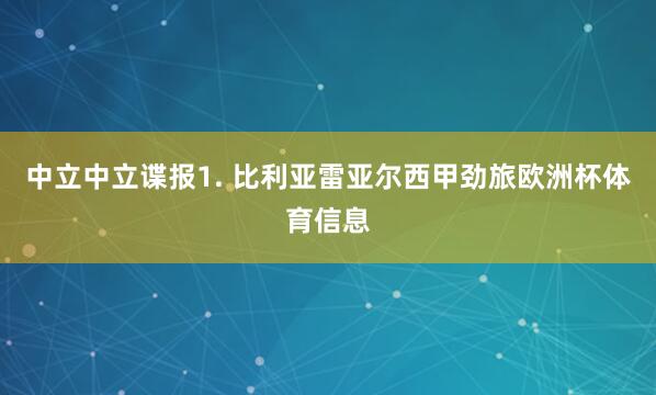 中立　　中立谍报　　1. 比利亚雷亚尔西甲劲旅欧洲杯体育信息