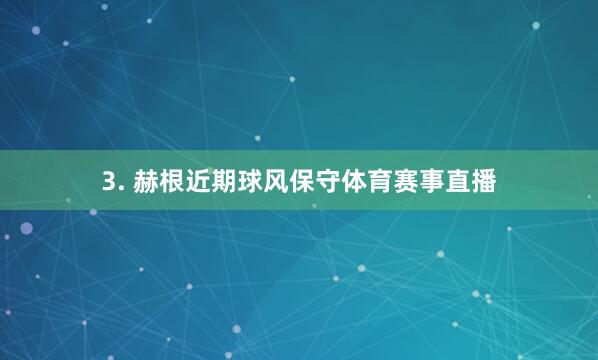 3. 赫根近期球风保守体育赛事直播