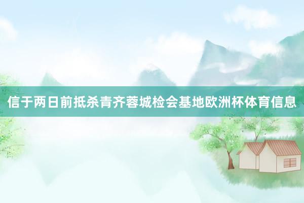 信于两日前抵杀青齐蓉城检会基地欧洲杯体育信息