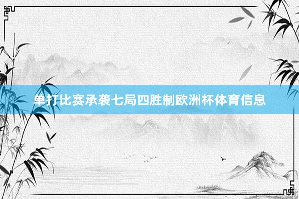 单打比赛承袭七局四胜制欧洲杯体育信息