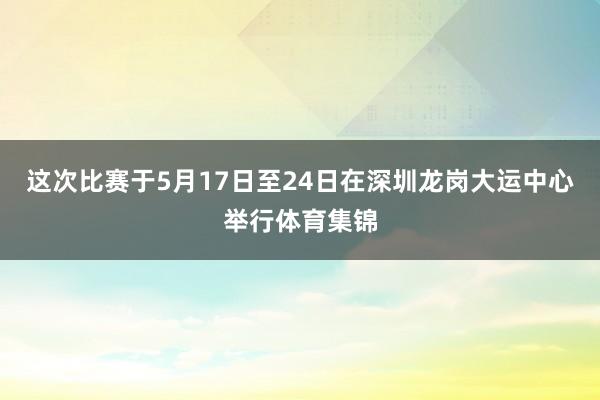 这次比赛于5月17日至24日在深圳龙岗大运中心举行体育集锦