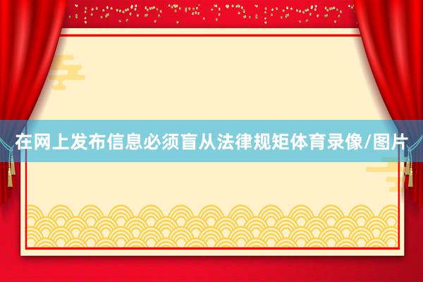 在网上发布信息必须盲从法律规矩体育录像/图片