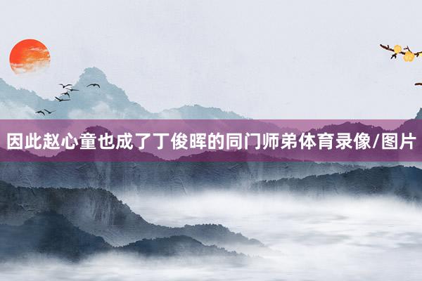 因此赵心童也成了丁俊晖的同门师弟体育录像/图片