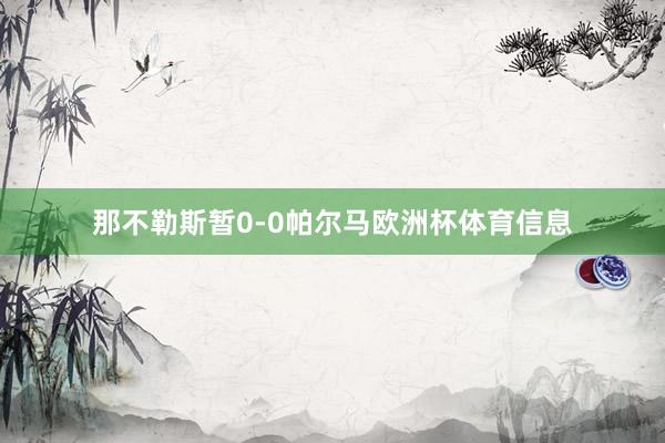 那不勒斯暂0-0帕尔马欧洲杯体育信息