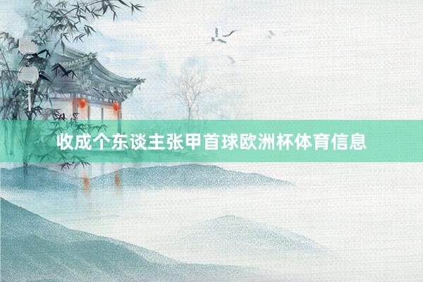 收成个东谈主张甲首球欧洲杯体育信息