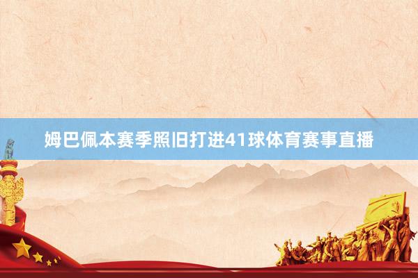 姆巴佩本赛季照旧打进41球体育赛事直播
