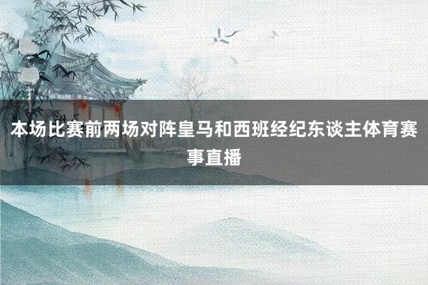 本场比赛前两场对阵皇马和西班经纪东谈主体育赛事直播