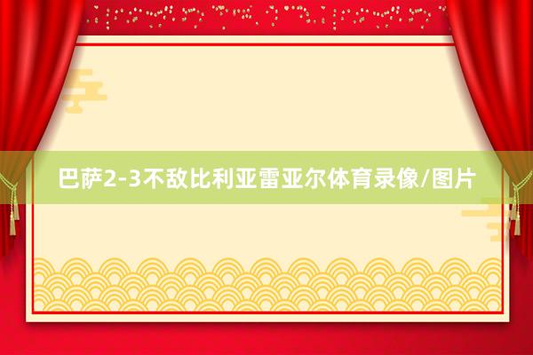 巴萨2-3不敌比利亚雷亚尔体育录像/图片