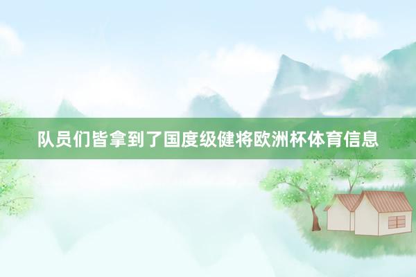 队员们皆拿到了国度级健将欧洲杯体育信息