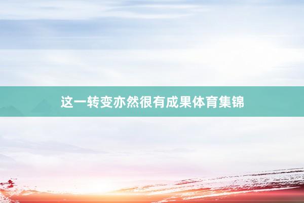 这一转变亦然很有成果体育集锦