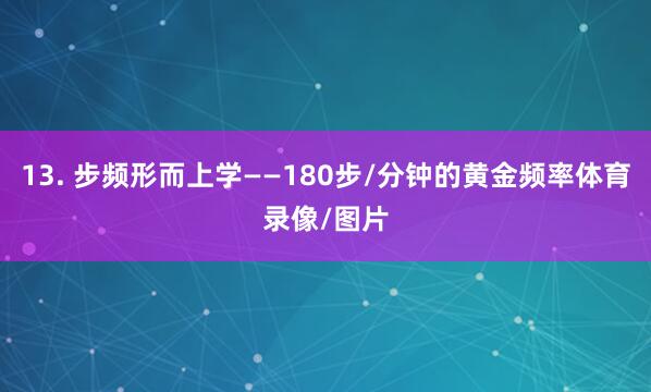 13. 步频形而上学——180步/分钟的黄金频率体育录像/图片