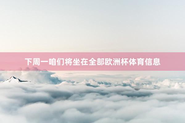 下周一咱们将坐在全部欧洲杯体育信息