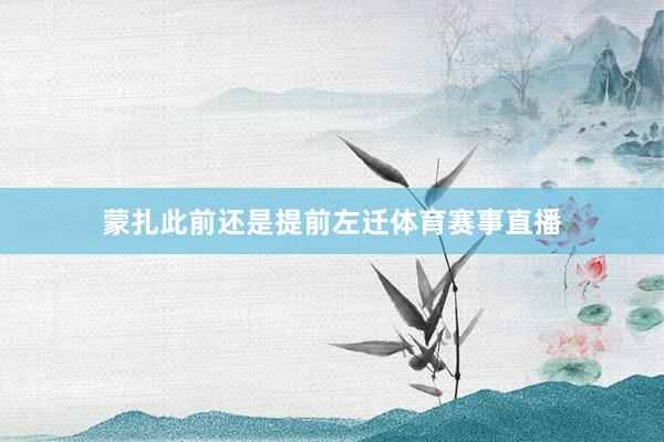 蒙扎此前还是提前左迁体育赛事直播