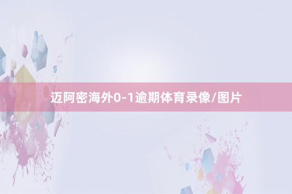 迈阿密海外0-1逾期体育录像/图片
