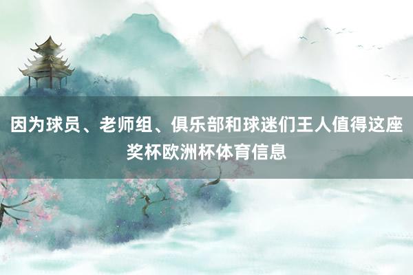 因为球员、老师组、俱乐部和球迷们王人值得这座奖杯欧洲杯体育信息