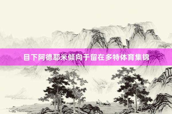 目下阿德耶米倾向于留在多特体育集锦
