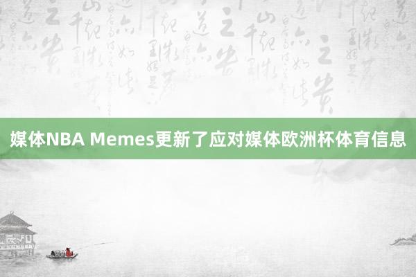 媒体NBA Memes更新了应对媒体欧洲杯体育信息