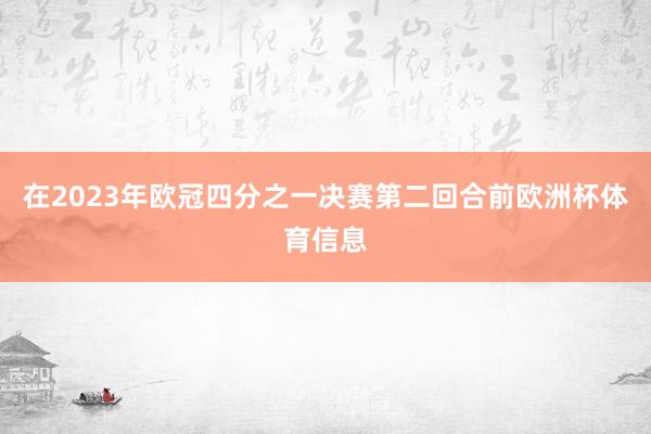 在2023年欧冠四分之一决赛第二回合前欧洲杯体育信息