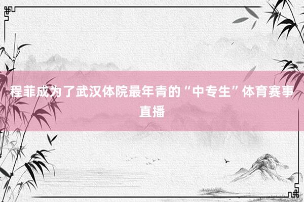 程菲成为了武汉体院最年青的“中专生”体育赛事直播