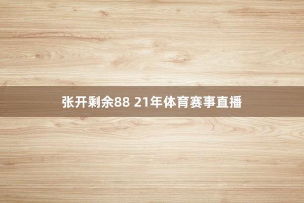 张开剩余88 21年体育赛事直播
