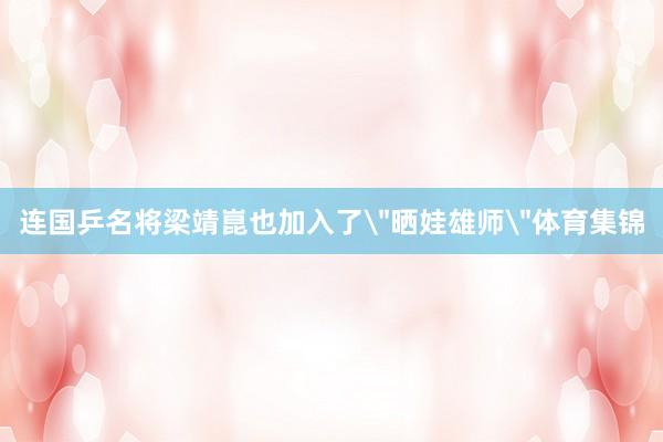 连国乒名将梁靖崑也加入了