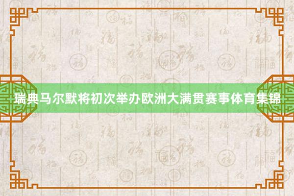 瑞典马尔默将初次举办欧洲大满贯赛事体育集锦