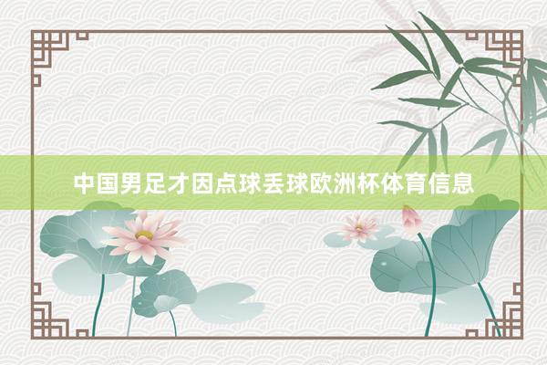 中国男足才因点球丢球欧洲杯体育信息