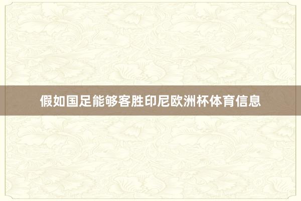 假如国足能够客胜印尼欧洲杯体育信息