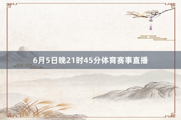 6月5日晚21时45分体育赛事直播